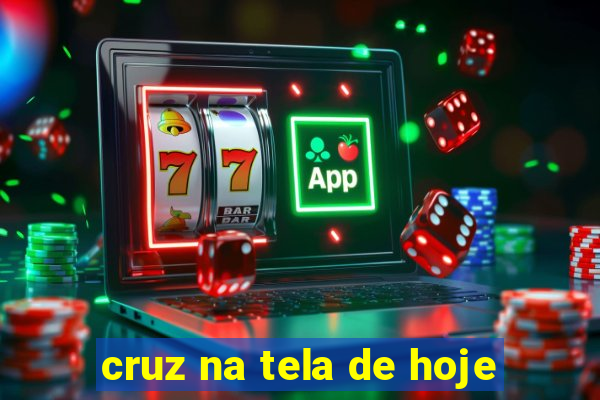 cruz na tela de hoje